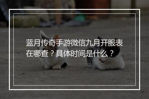 蓝月传奇手游微信九月开服表在哪查？具体时间是什么？