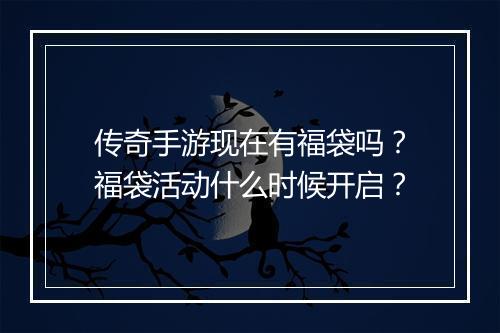 传奇手游现在有福袋吗？福袋活动什么时候开启？