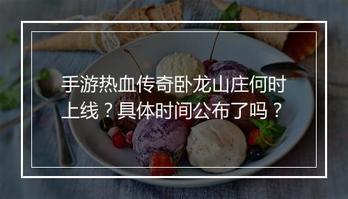 手游热血传奇卧龙山庄何时上线？具体时间公布了吗？