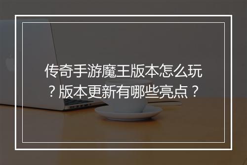 传奇手游魔王版本怎么玩？版本更新有哪些亮点？