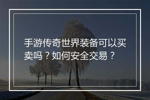 手游传奇世界装备可以买卖吗？如何安全交易？