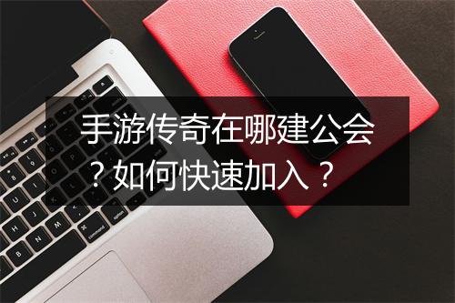 手游传奇在哪建公会？如何快速加入？