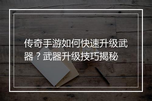 传奇手游如何快速升级武器？武器升级技巧揭秘