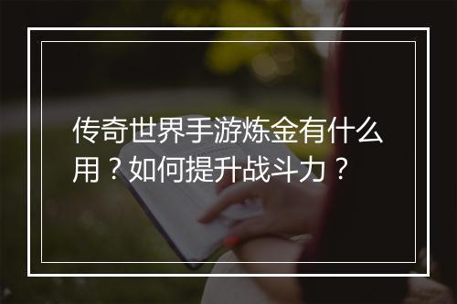 传奇世界手游炼金有什么用？如何提升战斗力？