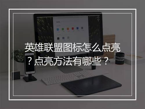 英雄联盟图标怎么点亮？点亮方法有哪些？