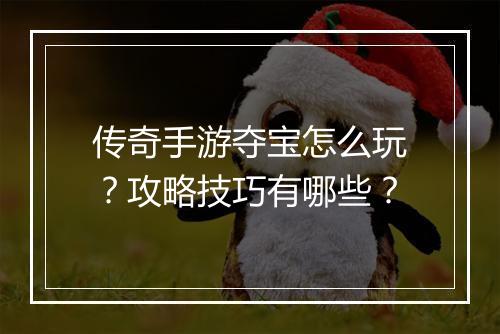 传奇手游夺宝怎么玩？攻略技巧有哪些？