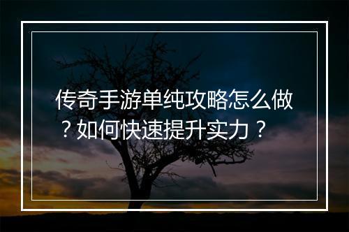 传奇手游单纯攻略怎么做？如何快速提升实力？