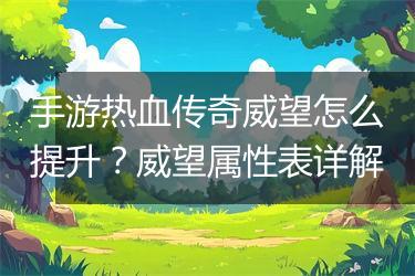 手游热血传奇威望怎么提升？威望属性表详解