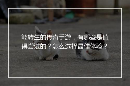能转生的传奇手游，有哪些是值得尝试的？怎么选择最佳体验？