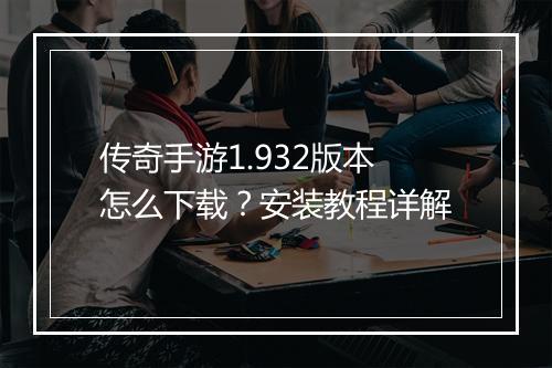 传奇手游1.932版本怎么下载？安装教程详解