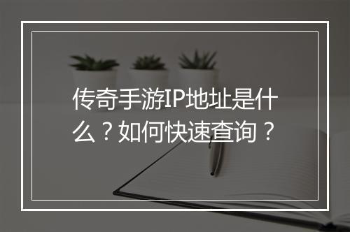 传奇手游IP地址是什么？如何快速查询？