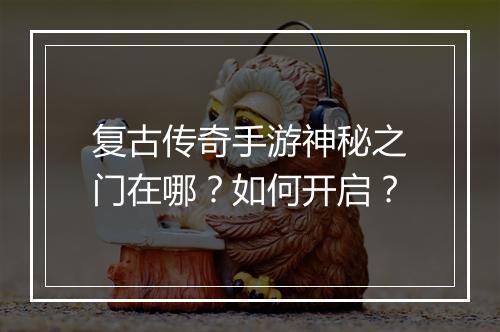 复古传奇手游神秘之门在哪？如何开启？