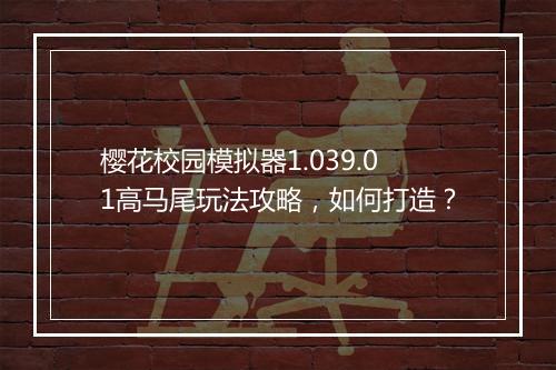 樱花校园模拟器1.039.01高马尾玩法攻略，如何打造？