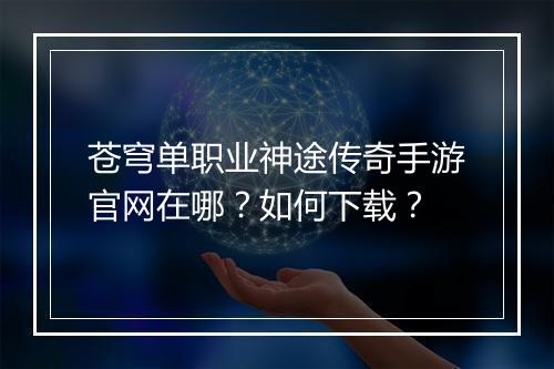 苍穹单职业神途传奇手游官网在哪？如何下载？