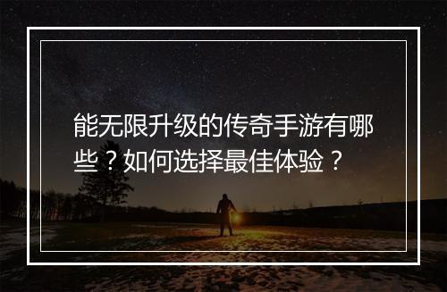 能无限升级的传奇手游有哪些？如何选择最佳体验？