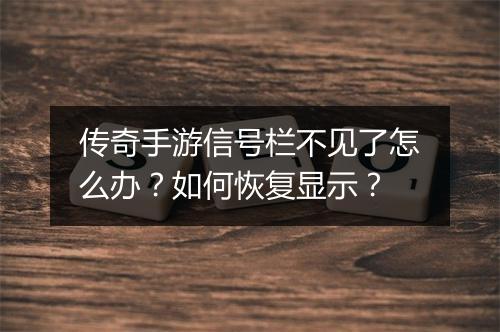 传奇手游信号栏不见了怎么办？如何恢复显示？