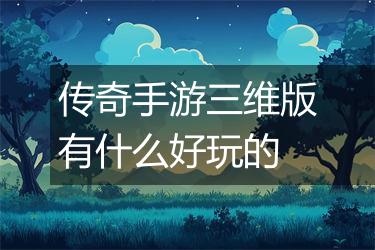 传奇手游三维版有什么好玩的