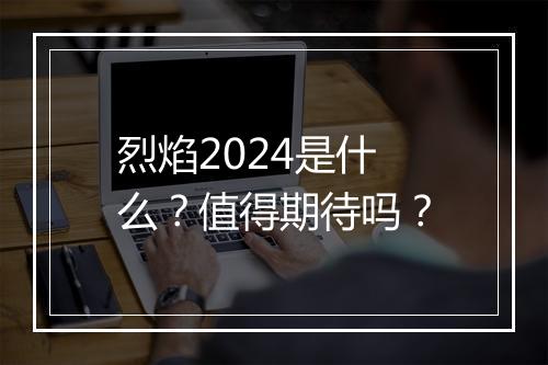 烈焰2024是什么？值得期待吗？