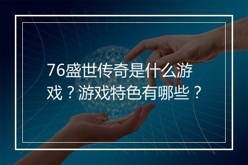 76盛世传奇是什么游戏？游戏特色有哪些？