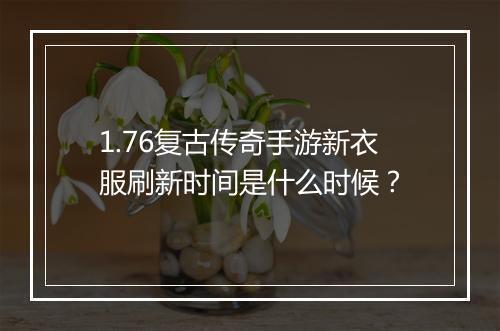1.76复古传奇手游新衣服刷新时间是什么时候？
