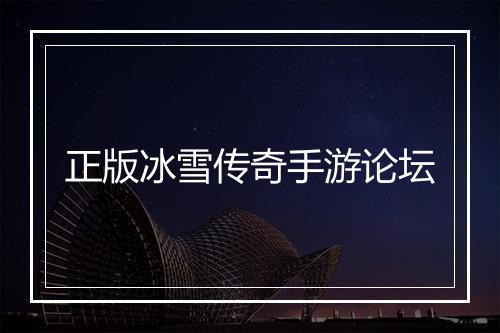 正版冰雪传奇手游论坛