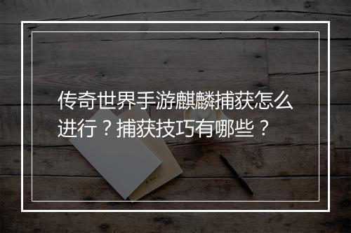 传奇世界手游麒麟捕获怎么进行？捕获技巧有哪些？