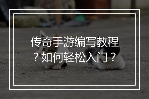 传奇手游编写教程？如何轻松入门？
