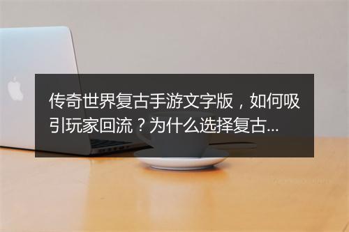 传奇世界复古手游文字版，如何吸引玩家回流？为什么选择复古？