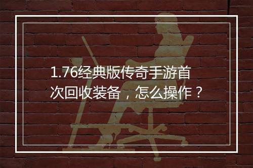 1.76经典版传奇手游首次回收装备，怎么操作？