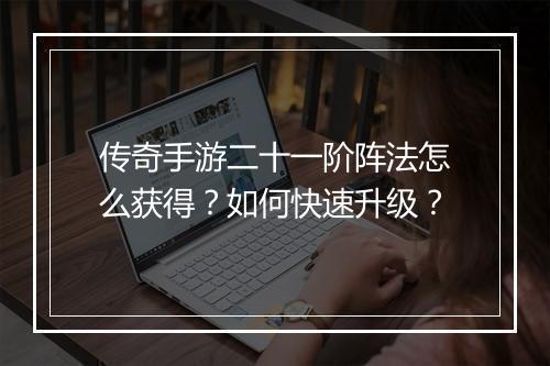传奇手游二十一阶阵法怎么获得？如何快速升级？