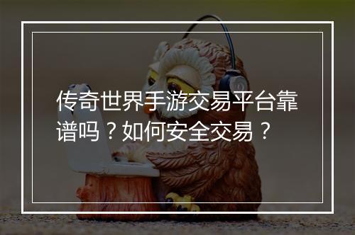 传奇世界手游交易平台靠谱吗？如何安全交易？