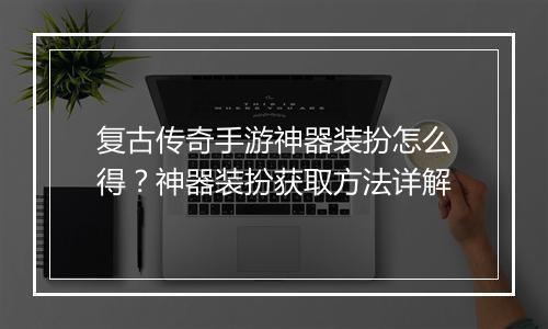 复古传奇手游神器装扮怎么得？神器装扮获取方法详解