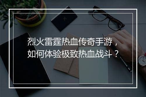烈火雷霆热血传奇手游，如何体验极致热血战斗？