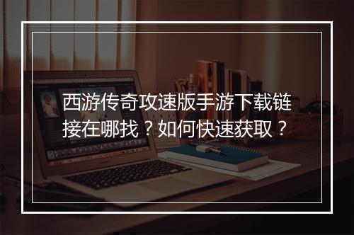 西游传奇攻速版手游下载链接在哪找？如何快速获取？