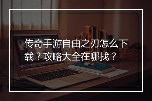 传奇手游自由之刃怎么下载？攻略大全在哪找？