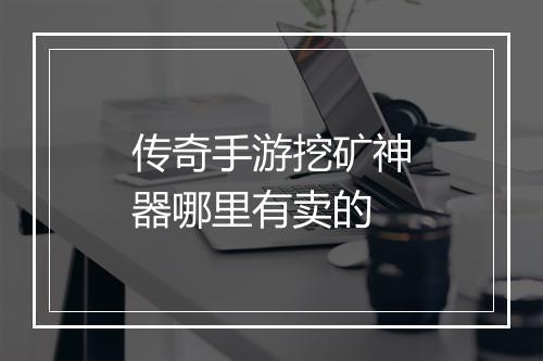 传奇手游挖矿神器哪里有卖的