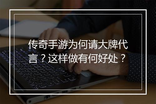 传奇手游为何请大牌代言?这样做有何好处?
