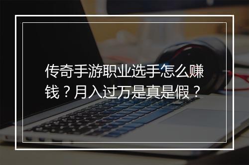 传奇手游职业选手怎么赚钱？月入过万是真是假？