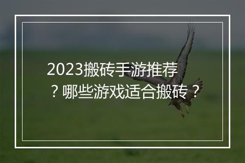 2023搬砖手游推荐？哪些游戏适合搬砖？