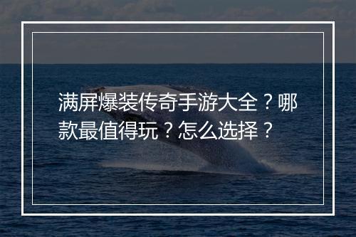 满屏爆装传奇手游大全？哪款最值得玩？怎么选择？