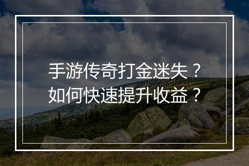 手游传奇打金迷失？如何快速提升收益？