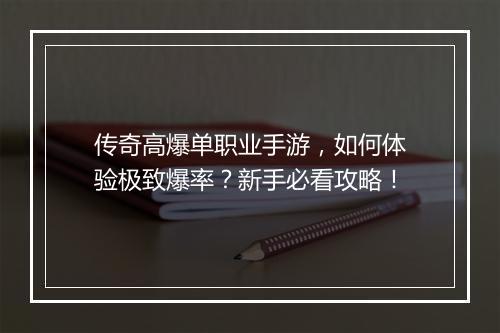 传奇高爆单职业手游，如何体验极致爆率？新手必看攻略！
