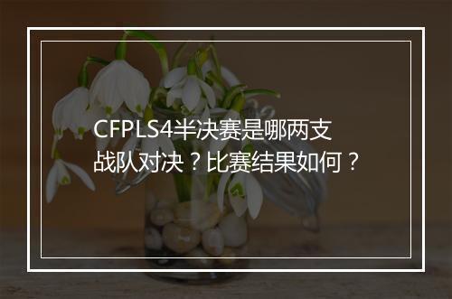 CFPLS4半决赛是哪两支战队对决？比赛结果如何？