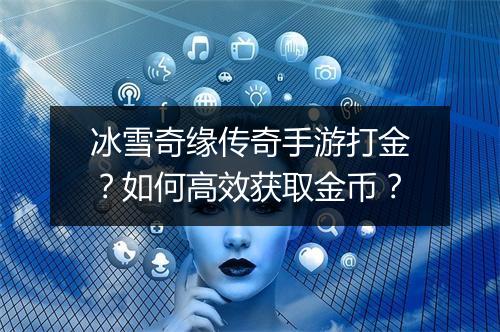 冰雪奇缘传奇手游打金？如何高效获取金币？