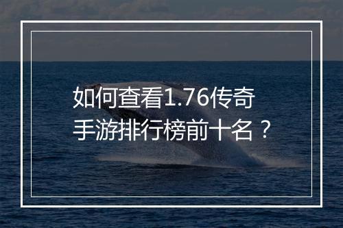 如何查看1.76传奇手游排行榜前十名？