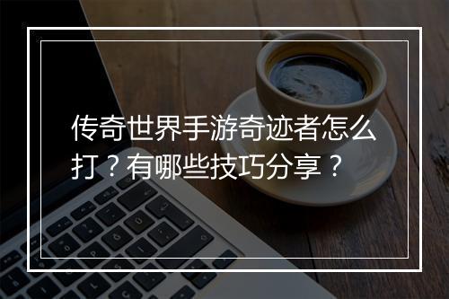 传奇世界手游奇迹者怎么打？有哪些技巧分享？