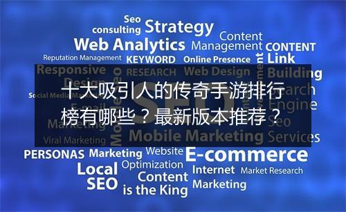 十大吸引人的传奇手游排行榜有哪些？最新版本推荐？