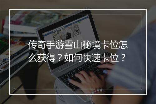 传奇手游雪山秘境卡位怎么获得？如何快速卡位？