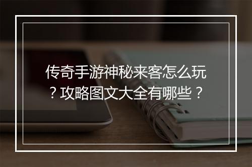 传奇手游神秘来客怎么玩？攻略图文大全有哪些？