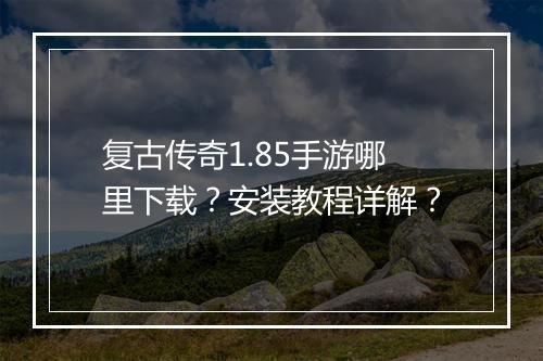 复古传奇1.85手游哪里下载？安装教程详解？